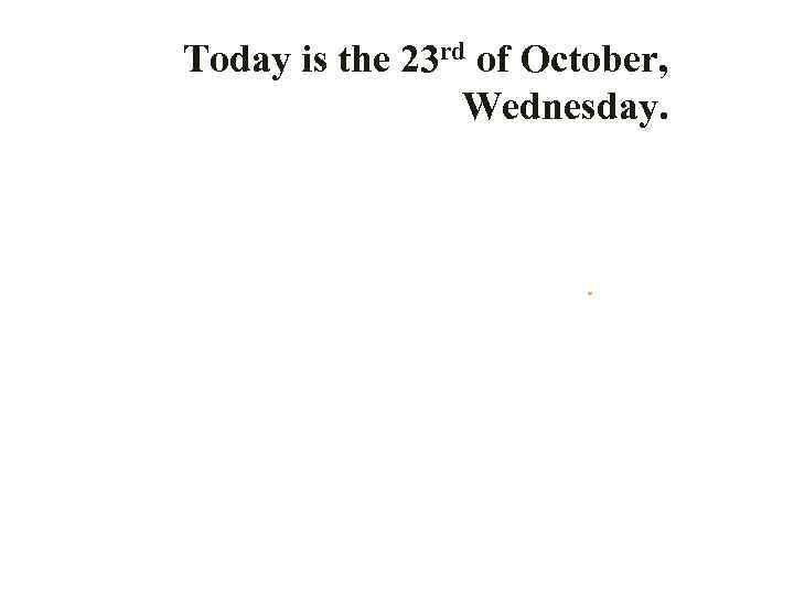 Today is the 23 rd of October, Wednesday. 