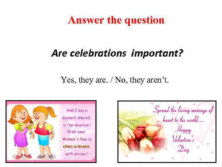 Answer the question Are celebrations important? Yes, they are. / No, they aren’t. 