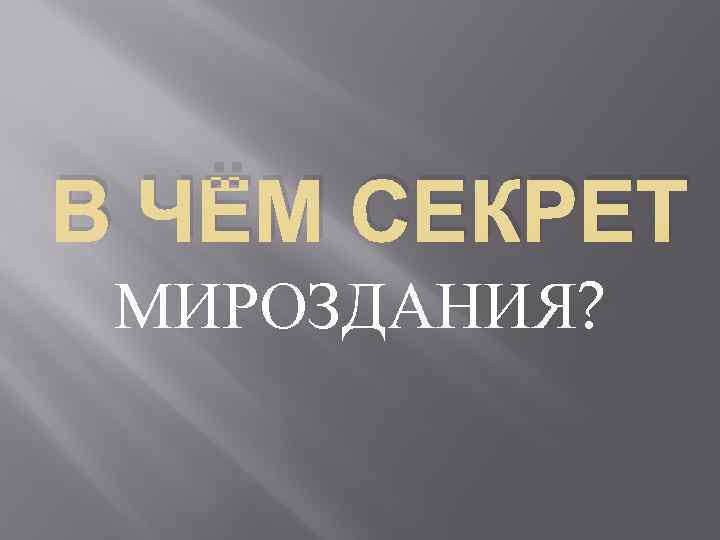 В ЧЁМ СЕКРЕТ МИРОЗДАНИЯ? 