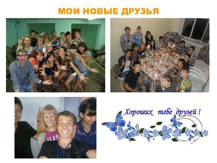МОИ НОВЫЕ ДРУЗЬЯ Хороших тебе друзей ! 