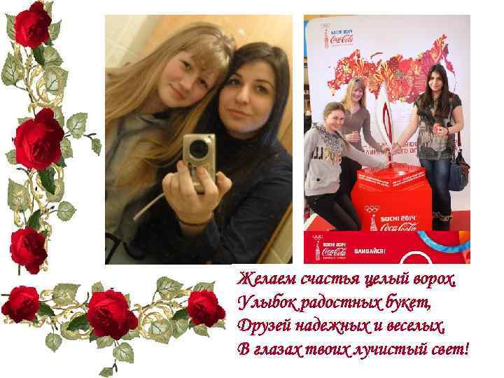 Желаем счастья целый ворох, Улыбок радостных букет, Друзей надежных и веселых, В глазах твоих