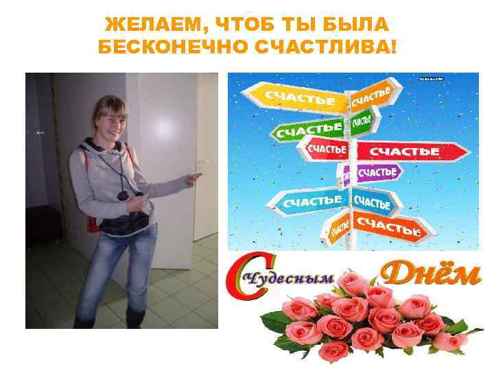 ЖЕЛАЕМ, ЧТОБ ТЫ БЫЛА БЕСКОНЕЧНО СЧАСТЛИВА! 