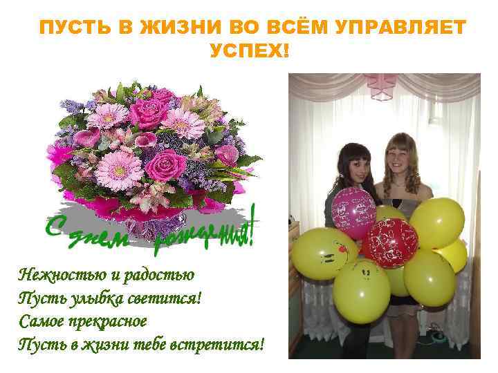ПУСТЬ В ЖИЗНИ ВО ВСЁМ УПРАВЛЯЕТ УСПЕХ! Нежностью и радостью Пусть улыбка светится! Самое