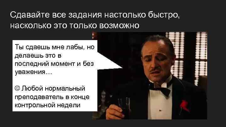 Сдавайте все задания настолько быстро, насколько это только возможно Ты сдаешь мне лабы, но