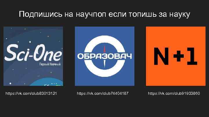 Подпишись на научпоп если топишь за науку https: //vk. com/club 83013121 https: //vk. com/club