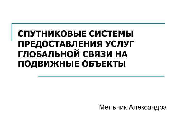 СПУТНИКОВЫЕ СИСТЕМЫ ПРЕДОСТАВЛЕНИЯ УСЛУГ ГЛОБАЛЬНОЙ СВЯЗИ НА ПОДВИЖНЫЕ ОБЪЕКТЫ Мельник Александра 