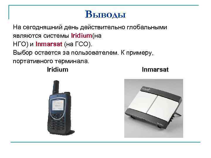 Выводы На сегодняшний день действительно глобальными являются системы Iridium(на НГО) и Inmarsat (на ГСО).