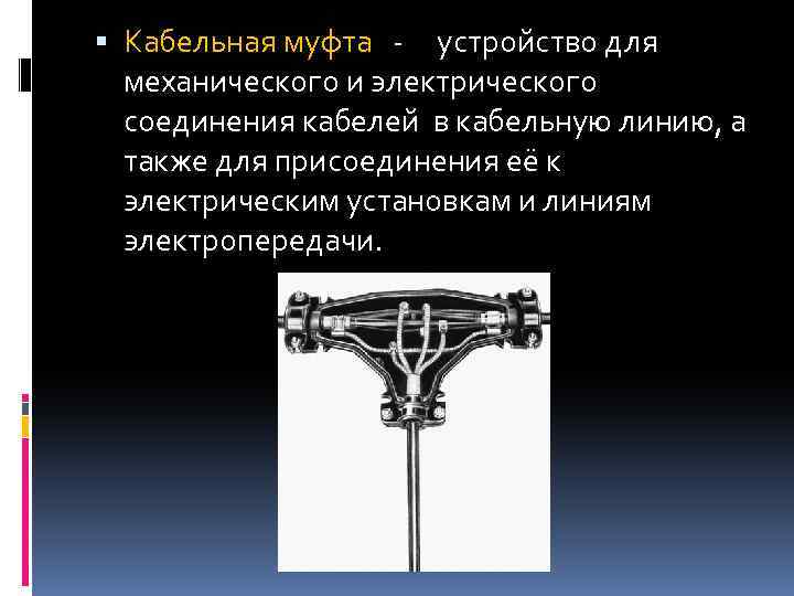  Кабельная муфта - устройство для механического и электрического соединения кабелей в кабельную линию,