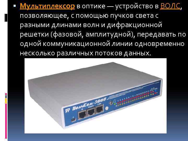  Мультиплексор в оптике — устройство в ВОЛС, позволяющее, с помощью пучков света с