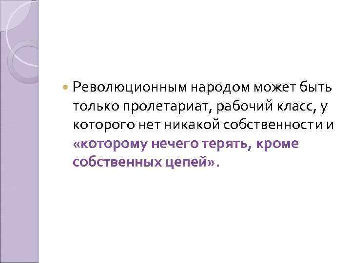  Революционным народом может быть только пролетариат, рабочий класс, у которого нет никакой собственности