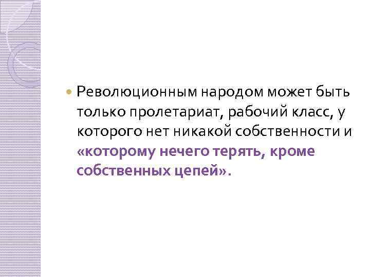  Революционным народом может быть только пролетариат, рабочий класс, у которого нет никакой собственности