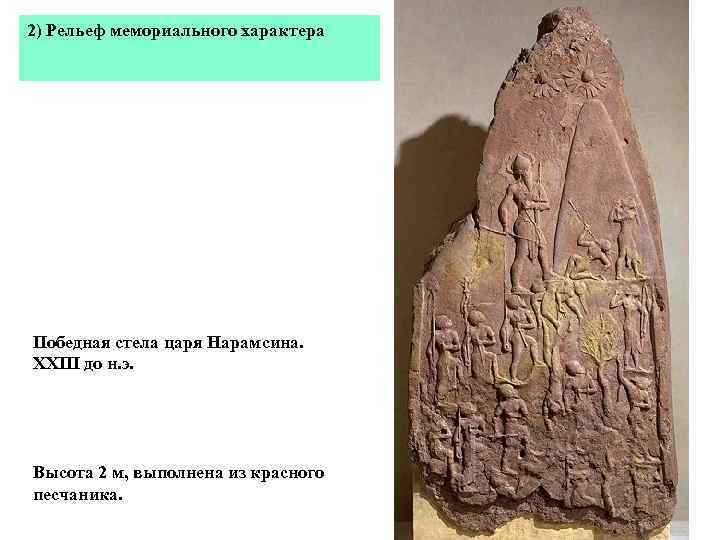 2) Рельеф мемориального характера Победная стела царя Нарамсина. XXIII до н. э. Высота 2