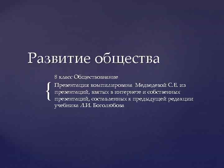 Развитие общества { 8 класс Обществознание Презентация компилирована Медведевой С. Е. из презентаций, взятых