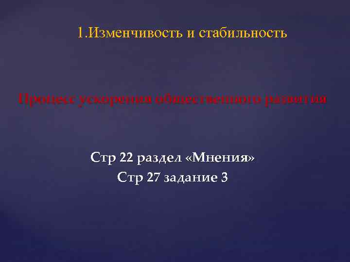 1. Изменчивость и стабильность Процесс ускорения общественного развития Стр 22 раздел «Мнения» Стр 27