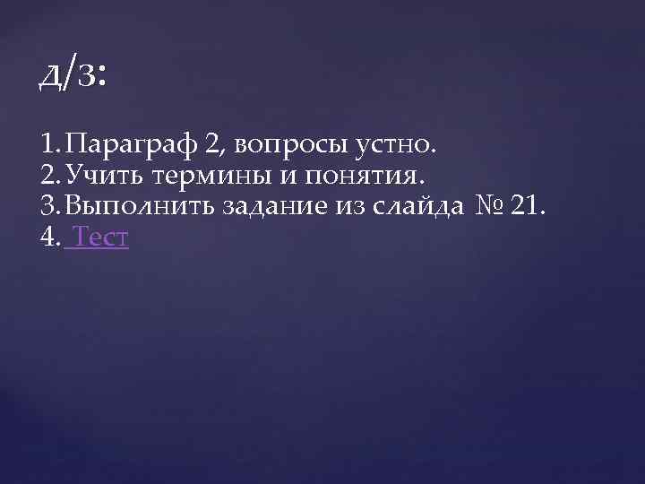 д/з: 1. Параграф 2, вопросы устно. 2. Учить термины и понятия. 3. Выполнить задание