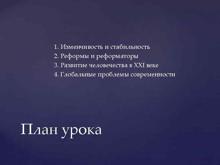 1. Изменчивость и стабильность 2. Реформы и реформаторы 3. Развитие человечества в XXI веке