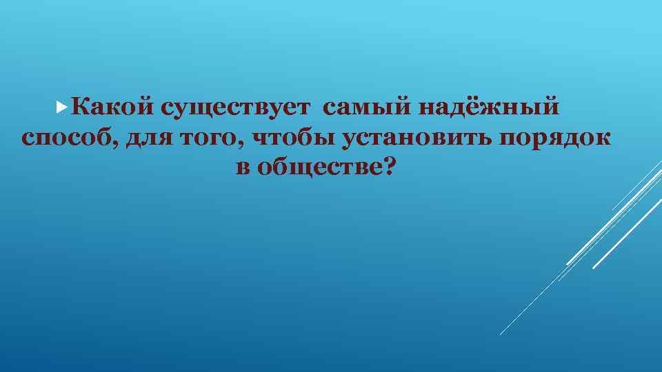  Какой существует самый надёжный способ, для того, чтобы установить порядок в обществе? 