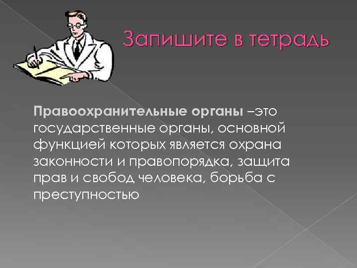 Запишите в тетрадь Правоохранительные органы –это государственные органы, основной функцией которых является охрана законности