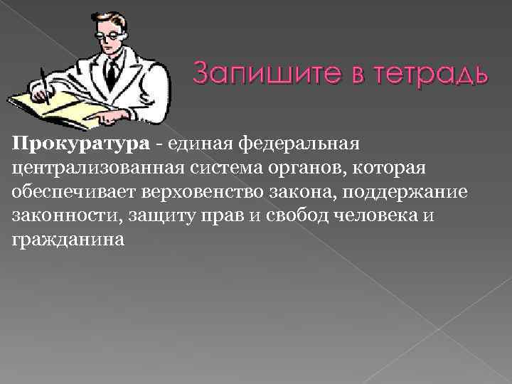 Запишите в тетрадь Прокуратура - единая федеральная централизованная система органов, которая обеспечивает верховенство закона,
