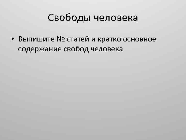Свободы человека • Выпишите № статей и кратко основное содержание свобод человека 