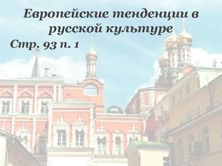 Европейские тенденции в русской культуре Стр. 93 п. 1 