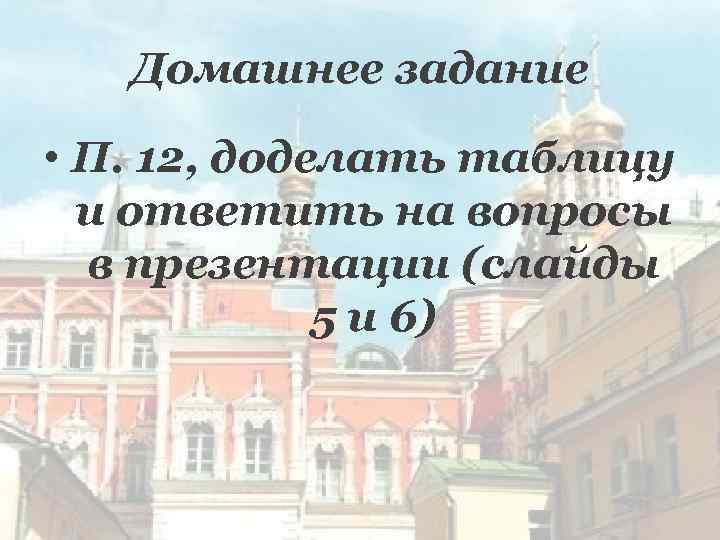 Домашнее задание • П. 12, доделать таблицу и ответить на вопросы в презентации (слайды