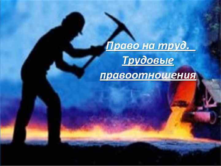 Право на труд. Трудовые правоотношения 