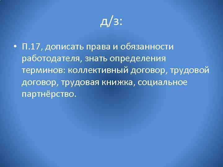 д/з: • П. 17, дописать права и обязанности работодателя, знать определения терминов: коллективный договор,