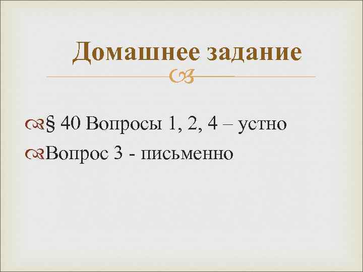 Домашнее задание § 40 Вопросы 1, 2, 4 – устно Вопрос 3 - письменно