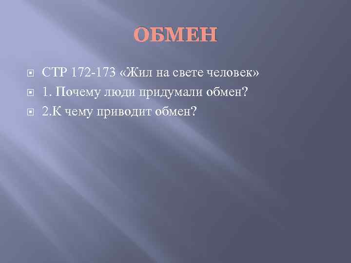 ОБМЕН СТР 172 -173 «Жил на свете человек» 1. Почему люди придумали обмен? 2.