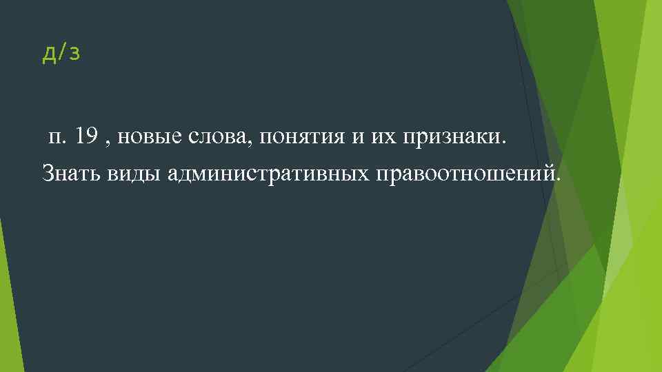 д/з п. 19 , новые слова, понятия и их признаки. Знать виды административных правоотношений.