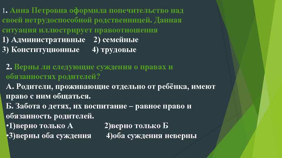 1. Анна Петровна оформила попечительство над своей нетрудоспособной родственницей. Данная ситуация иллюстрирует правоотношения 1)