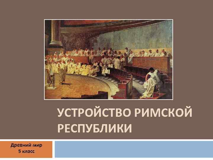 УСТРОЙСТВО РИМСКОЙ РЕСПУБЛИКИ Древний мир 5 класс 