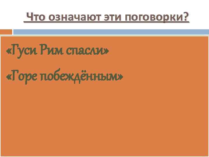 Что означают эти поговорки? «Гуси Рим спасли» «Горе побеждённым» 