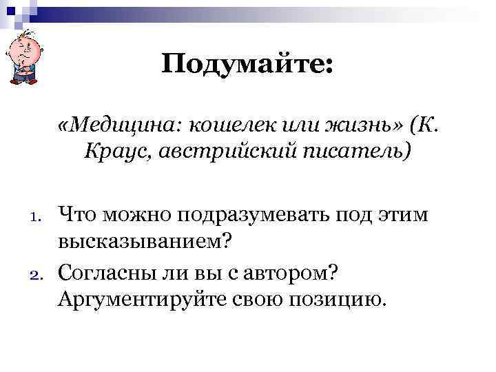 Подумайте: «Медицина: кошелек или жизнь» (К. Краус, австрийский писатель) 1. 2. Что можно подразумевать