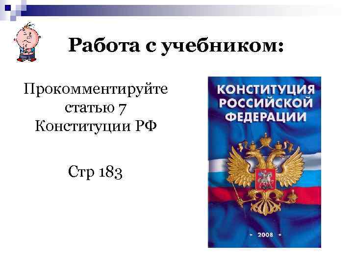 Работа с учебником: Прокомментируйте статью 7 Конституции РФ Стр 183 