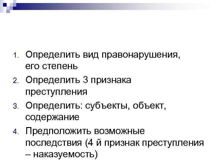 1. 2. 3. 4. Определить вид правонарушения, его степень Определить 3 признака преступления Определить: