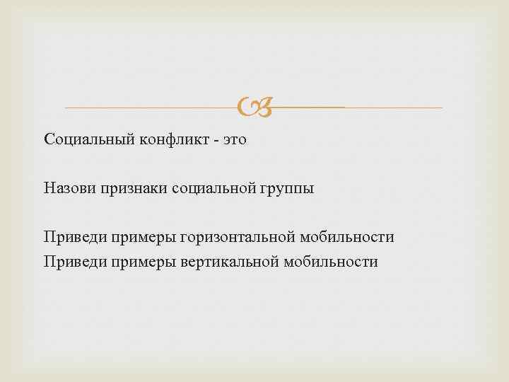  Социальный конфликт - это Назови признаки социальной группы Приведи примеры горизонтальной мобильности Приведи