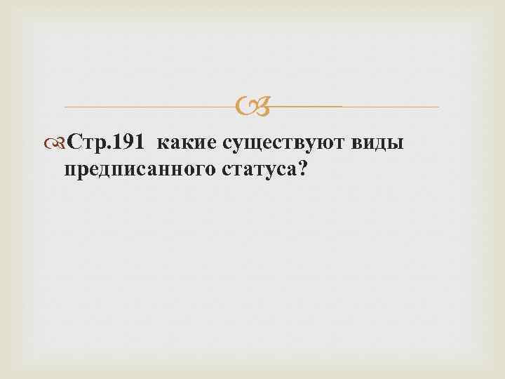  Стр. 191 какие существуют виды предписанного статуса? 