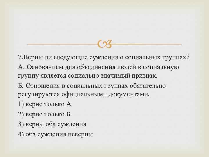  7. Верны ли следующие суждения о социальных группах? А. Основанием для объединения людей