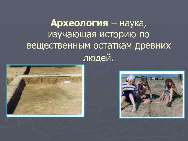 Археология – наука, изучающая историю по вещественным остаткам древних людей. 