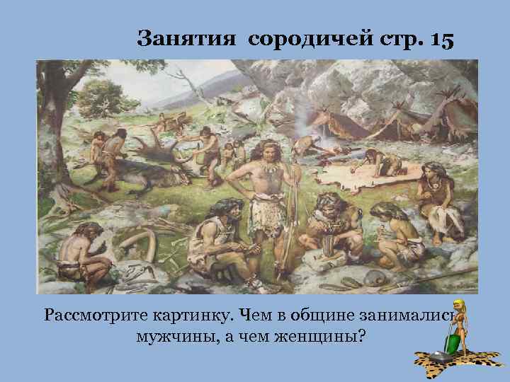 Занятия сородичей стр. 15 Рассмотрите картинку. Чем в общине занимались мужчины, а чем женщины?