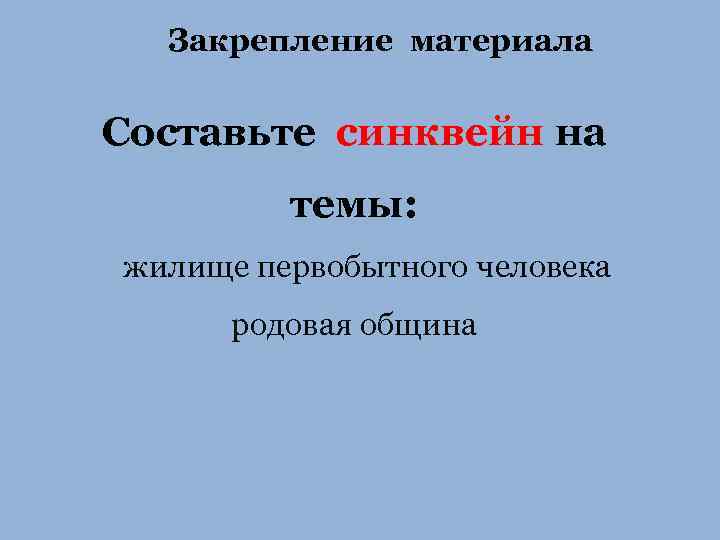 Закрепление материала Составьте синквейн на темы: жилище первобытного человека родовая община 