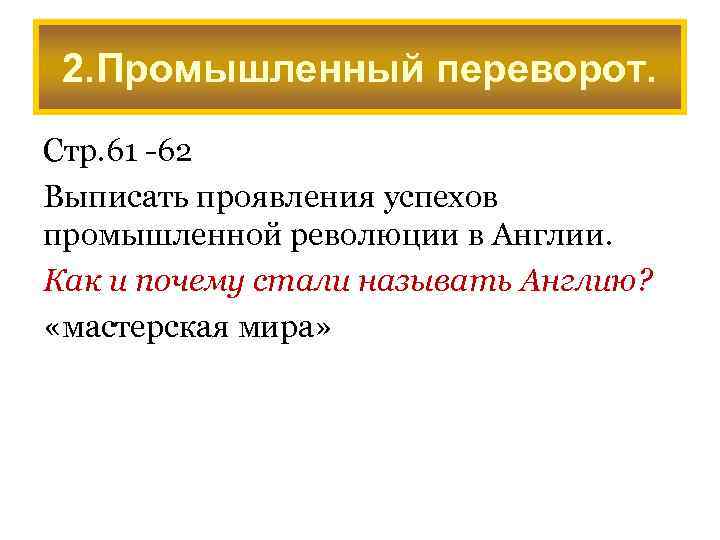 2. Промышленный переворот. Стр. 61 -62 Выписать проявления успехов промышленной революции в Англии. Как