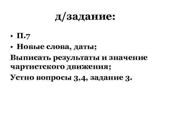 д/задание: • П. 7 • Новые слова, даты; Выписать результаты и значение чартистского движения;
