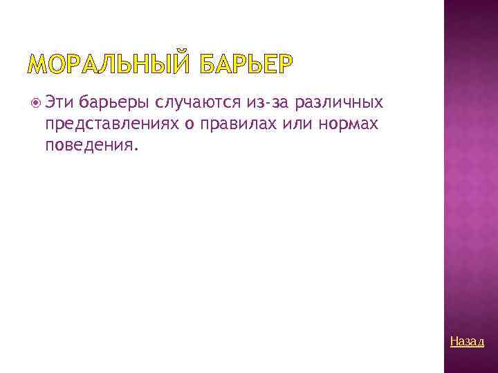 МОРАЛЬНЫЙ БАРЬЕР Эти барьеры случаются из-за различных представлениях о правилах или нормах поведения. Назад