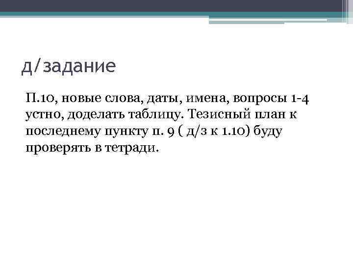д/задание П. 10, новые слова, даты, имена, вопросы 1 -4 устно, доделать таблицу. Тезисный