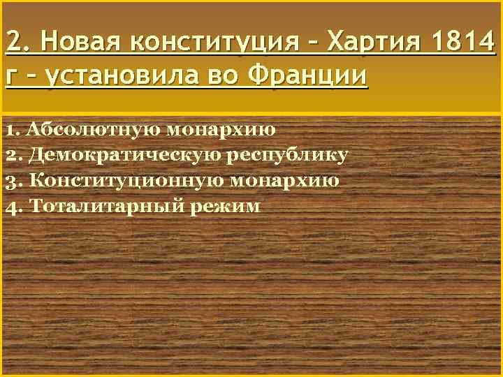 2. Новая конституция – Хартия 1814 г – установила во Франции 1. Абсолютную монархию