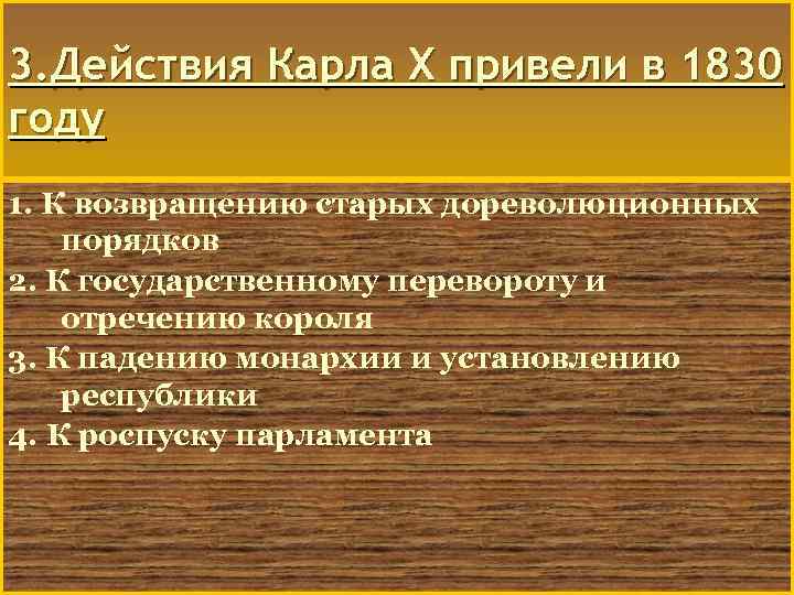 3. Действия Карла Х привели в 1830 году 1. К возвращению старых дореволюционных порядков
