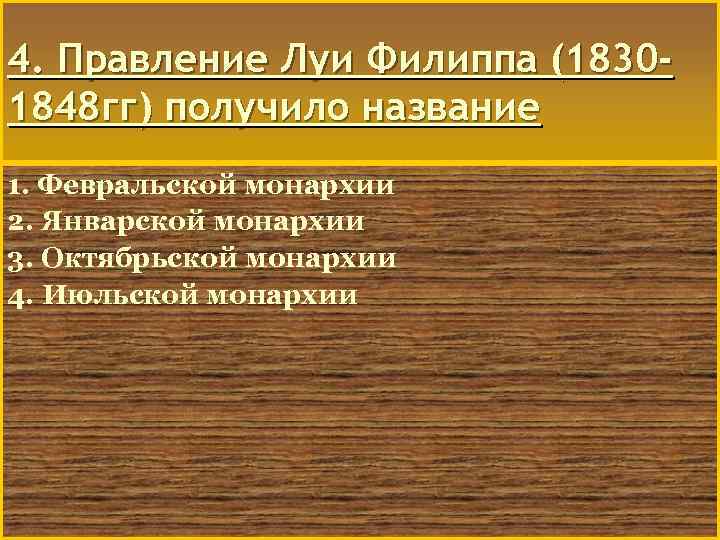 4. Правление Луи Филиппа (18301848 гг) получило название 1. Февральской монархии 2. Январской монархии